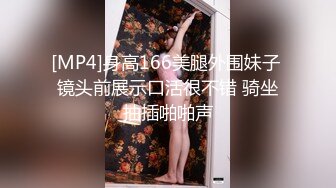 [MP4]身高166美腿外围妹子 镜头前展示口活很不错 骑坐抽插啪啪声