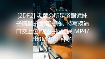 [2DF2] 老黄会所足浴眼镜妹子情趣护士装啪啪，特写摸逼口交上位骑坐抽插猛操[MP4/283MB][BT种子]