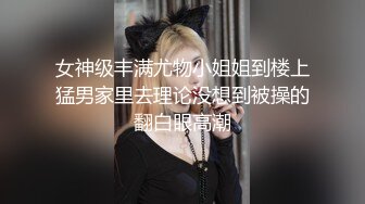 女神级丰满尤物小姐姐到楼上猛男家里去理论没想到被操的翻白眼高潮