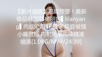 【新片速遞】高能预警！最新极品韩国TS杨丽娜▌lilanyang▌肉欲沦陷3P盛宴 后庭被插小嘴被插 内射嫩菊肉棒精液喷涌[1.08G/MP4/24:30]