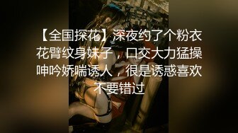 【全国探花】深夜约了个粉衣花臂纹身妹子，口交大力猛操呻吟娇喘诱人，很是诱惑喜欢不要错过