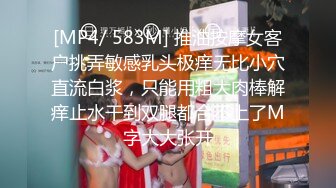 [MP4/ 583M] 推油按摩女客户挑弄敏感乳头极痒无比小穴直流白浆，只能用粗大肉棒解痒止水干到双腿都合不上了M字大大张开