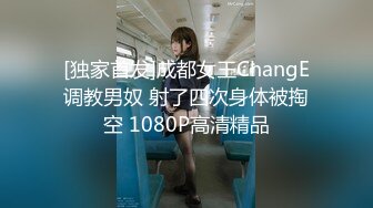 [独家首发]成都女王ChangE调教男奴 射了四次身体被掏空 1080P高清精品