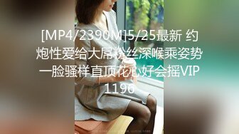 [MP4/2390M]5/25最新 约炮性爱给大屌粉丝深喉乘姿势一脸骚样直顶花心好会摇VIP1196