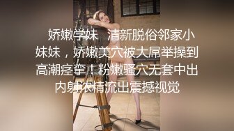 ✿娇嫩学妹✿清新脱俗邻家小妹妹，娇嫩美穴被大屌举操到高潮痉挛！粉嫩骚穴无套中出内射浓精流出震撼视觉