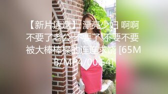 【新片速遞】 漂亮少妇 啊啊 不要了老公 不要了 不要不要 被大棒棒操的连连求饶 [65MB/MP4/00:54]