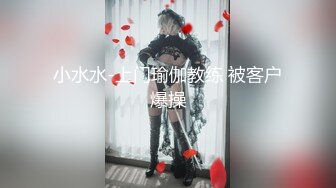 小水水-上门瑜伽教练 被客户爆操