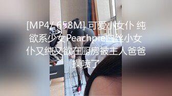 [MP4/ 658M] 可爱小女仆 纯欲系少女Peachpie白丝小女仆又纯又欲在厨房被主人爸爸操喷了