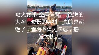 喷火女郎-空乘馨馨-：饱满的大胸，修长的身材，真的是超绝了，看得下体无法忍，撸一发为快！