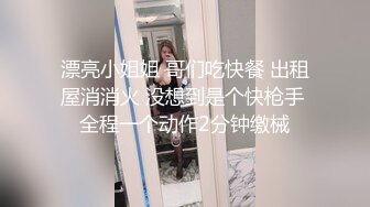 漂亮小姐姐 哥们吃快餐 出租屋消消火 没想到是个快枪手 全程一个动作2分钟缴械