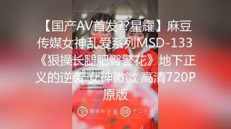 【国产AV首发??星耀】麻豆传媒女神乱爱系列MSD-133《狠操长腿肥臀警花》地下正义的逆袭 女神微微 高清720P原版