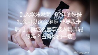 ✿乱入学妹嫩菊✿02年的妹妹怎么可以这么烧啊 非要我走后门，就这么喜欢被人玩弄屁眼吗？占有你的一切