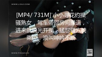 [MP4/ 731M] 小小寻花约操骚熟女，驾车带回房间操逼，进来就脱光开操，猛怼骚穴骑乘位，浪叫呻吟不断