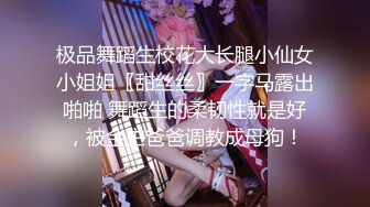 极品舞蹈生校花大长腿小仙女小姐姐〖甜丝丝〗一字马露出啪啪 舞蹈生的柔韧性就是好，被金主爸爸调教成母狗！