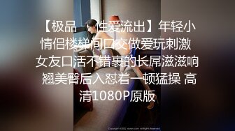 【极品❤️性爱流出】年轻小情侣楼梯间口交做爱玩刺激 女友口活不错裹的长屌滋滋响 翘美臀后入怼着一顿猛操 高清1080P原版