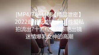 [MP4/784MB]【精品泄密】2022最新反差婊『3』性爱私拍流出?十二位美女惊艳出镜 迷情爆乳女神的高潮