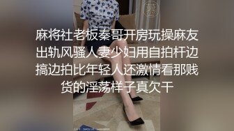 麻将社老板秦哥开房玩操麻友出轨风骚人妻少妇用自拍杆边搞边拍比年轻人还激情看那贱货的淫荡样子真欠干