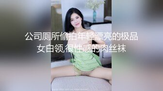 公司厕所偷拍年轻漂亮的极品女白领,很性感的肉丝袜