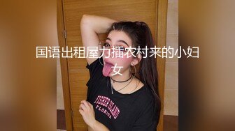 国语出租屋力插农村来的小妇女