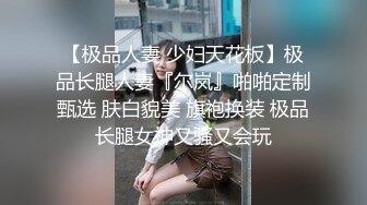 【极品人妻 少妇天花板】极品长腿人妻『尔岚』啪啪定制甄选 肤白貌美 旗袍换装 极品长腿女神又骚又会玩