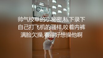 帅气校草的小秘密,私下录下自己打飞机的骚样,咬着内裤满脸欠操,看得好想操他啊