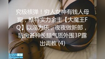 究极核弹！穷人女神有钱人母狗，推特实力金主【大魔王FQ】以淫为乐，夜夜做新郎，玩肏各种长腿气质外围3P露出调教 (4)