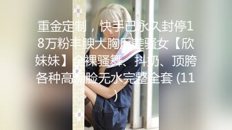 重金定制，快手已永久封停18万粉丰腴大胸反差骚女【欣妹妹】全裸骚舞、抖奶、顶胯各种高潮脸无水完整全套 (11)