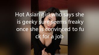 Hot Asian girl who says she is geeky sure seems freaky once she is convinced to fuck for a job