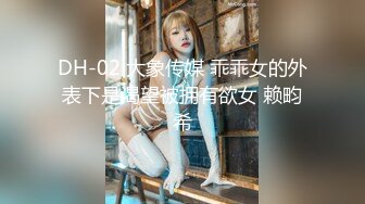 DH-02 大象传媒 乖乖女的外表下是渴望被拥有欲女 赖畇希