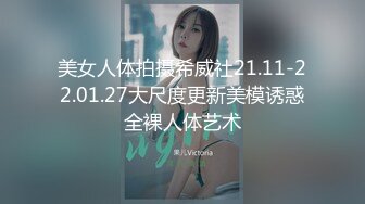 美女人体拍摄希威社21.11-22.01.27大尺度更新美模诱惑全裸人体艺术