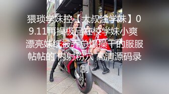 猥琐学妹控【大叔淦学妹】09.11再操极品在校学妹小爽 漂亮妹纸被乔总爆操干的服服帖帖的 内射粉穴 高清源码录制