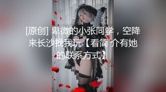 [原创] 卑微的小张同学，空降来长沙找我玩【看简 介有她的联系方式】