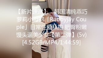 【新片速遞】 ✨韩国清纯乖巧萝莉小母狗「Rabbyjay Couple」日常性爱私拍 肥臀粉嫩馒头逼美少女【第二弹】(5v)[4.52GB/MP4/1:44:59]