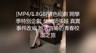 [MP4/1.8GB]情色短劇 開學季特別企劃 女教師張越 真實事件改編 無法言喻的青春校園之旅