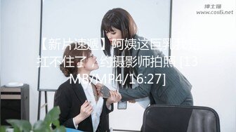 【新片速遞】阿姨这巨乳我是扛不住了，约摄影师拍照 [13MB/MP4/16:27]