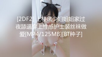 [2DF2] 上楼凤少妇姐姐家过夜舔逼穿上性感护士装丝袜做爱[MP4/125MB][BT种子]