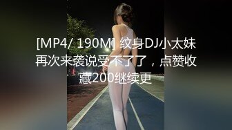 [MP4/ 190M] 纹身DJ小太妹再次来袭说受不了了，点赞收藏200继续更