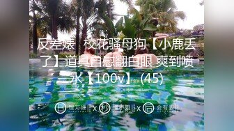 反差婊☸校花骚母狗【小鹿丢了】道具自慰翻白眼 爽到喷水【100v】 (45)