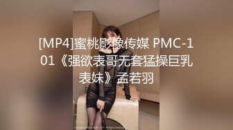 [MP4]蜜桃影像传媒 PMC-101《强欲表哥无套猛操巨乳表妹》孟若羽