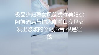 极品少妇熟女风韵犹存美妇徐阿姨酒店与情人啪啪口交足交发出啵啵的淫荡声音 很是淫荡