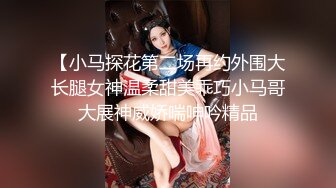 【小马探花第二场再约外围大长腿女神温柔甜美乖巧小马哥大展神威娇喘呻吟精品