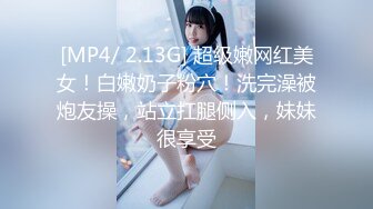 [MP4/ 2.13G] 超级嫩网红美女！白嫩奶子粉穴！洗完澡被炮友操，站立扛腿侧入，妹妹很享受