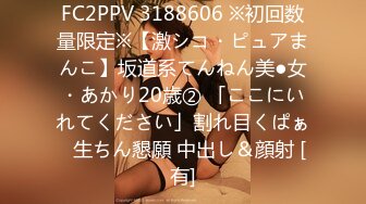 FC2PPV 3188606 ※初回数量限定※【激シコ・ピュアまんこ】坂道系てんねん美●女・あかり20歳② 「ここにいれてください」割れ目くぱぁ⇒生ちん懇願 中出し＆顔射 [有]