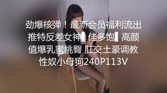 劲爆核弹！最新会员福利流出推特反差女神▌佳多饱▌高颜值爆乳蜜桃臀 肛交土豪调教性奴小母狗240P113V