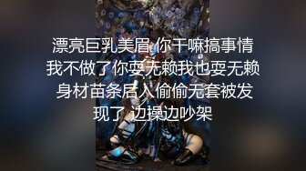 漂亮巨乳美眉 你干嘛搞事情我不做了你耍无赖我也耍无赖 身材苗条后入偷偷无套被发现了 边操边吵架