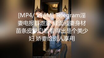 [MP4/ 296M] Telegram淫妻电报群泄露 假面骚妻身材苗条皮肤白皙看得出是个美少妇 娇妻给别人享用