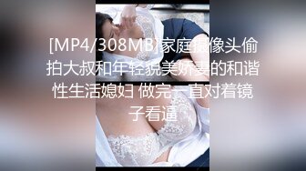 [MP4/308MB]家庭摄像头偷拍大叔和年轻貌美娇妻的和谐性生活媳妇 做完一直对着镜子看逼