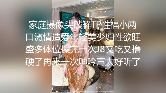 家庭摄像头破解TP性福小两口激情造爱年轻美少妇性欲旺盛多体位操完一次J8又吃又撸硬了再来一次呻吟声太好听了