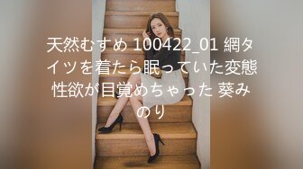 天然むすめ 100422_01 網タイツを着たら眠っていた変態性欲が目覚めちゃった 葵みのり