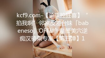 kcf9.com-【骑乘控狂喜】“掐我啊”邻家反差台妹「babeneso」OF私拍 童颜美穴逆痴汉骑乘专家【第五弹】1